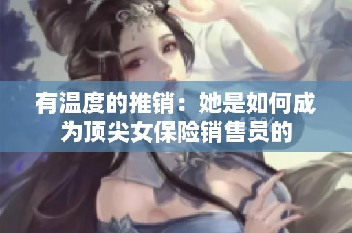 有温度的推销：她是如何成为顶尖女保险销售员的