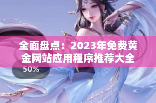 全面盘点：2023年免费黄金网站应用程序推荐大全