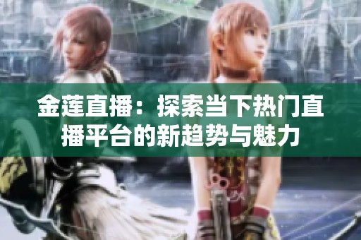 金莲直播：探索当下热门直播平台的新趋势与魅力