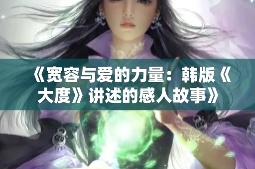 《宽容与爱的力量：韩版《大度》讲述的感人故事》