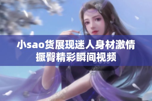 小sao货展现迷人身材激情撅臀精彩瞬间视频