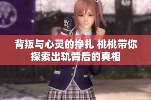 背叛与心灵的挣扎 桃桃带你探索出轨背后的真相