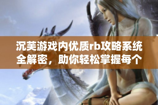 沉芙游戏内优质rb攻略系统全解密，助你轻松掌握每个细节