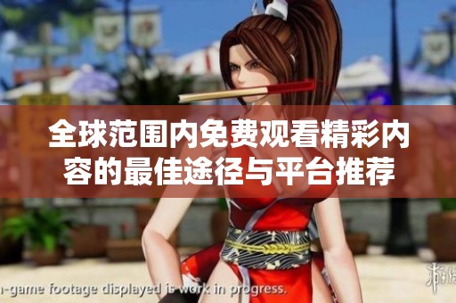 全球范围内免费观看精彩内容的最佳途径与平台推荐