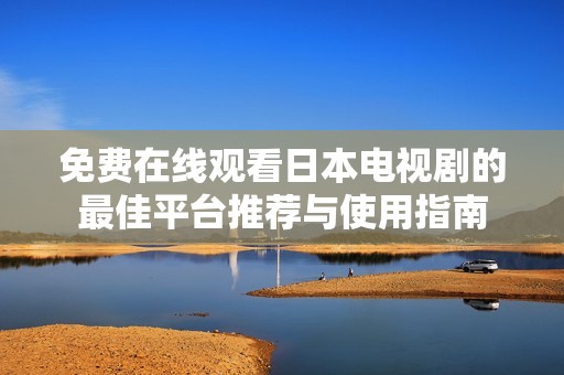 免费在线观看日本电视剧的最佳平台推荐与使用指南