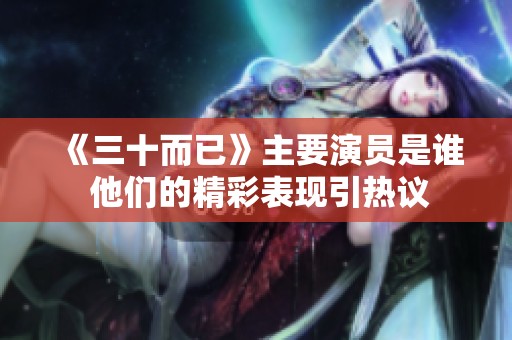 《三十而已》主要演员是谁 他们的精彩表现引热议