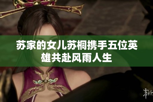 苏家的女儿苏桐携手五位英雄共赴风雨人生