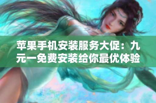 苹果手机安装服务大促：九元一免费安装给你最优体验