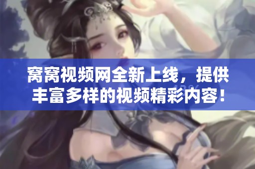 窝窝视频网全新上线，提供丰富多样的视频精彩内容！