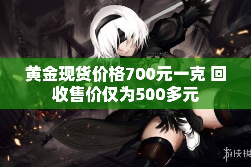 黄金现货价格700元一克 回收售价仅为500多元