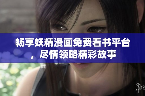 畅享妖精漫画免费看书平台，尽情领略精彩故事