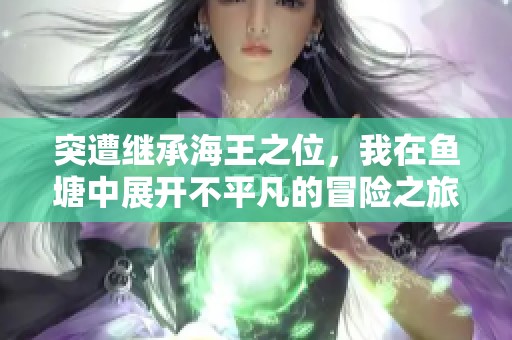 突遭继承海王之位，我在鱼塘中展开不平凡的冒险之旅