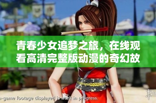 青春少女追梦之旅，在线观看高清完整版动漫的奇幻故事