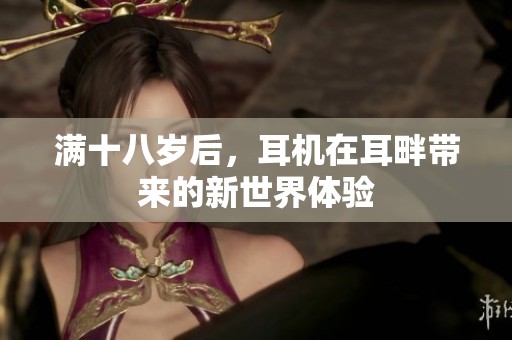 满十八岁后，耳机在耳畔带来的新世界体验