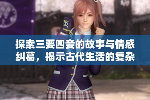 探索三要四妾的故事与情感纠葛，揭示古代生活的复杂性