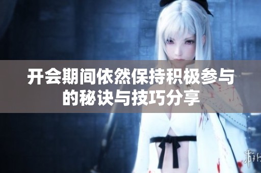 开会期间依然保持积极参与的秘诀与技巧分享