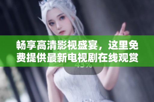 畅享高清影视盛宴，这里免费提供最新电视剧在线观赏