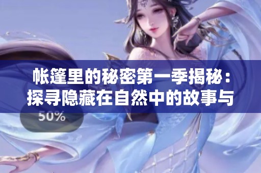 帐篷里的秘密第一季揭秘：探寻隐藏在自然中的故事与冒险