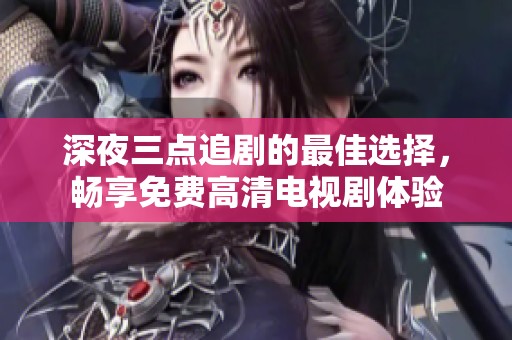 深夜三点追剧的最佳选择，畅享免费高清电视剧体验