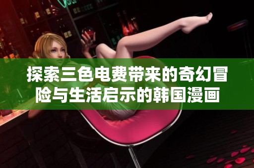 探索三色电费带来的奇幻冒险与生活启示的韩国漫画