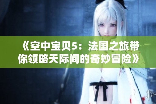 《空中宝贝5：法国之旅带你领略天际间的奇妙冒险》