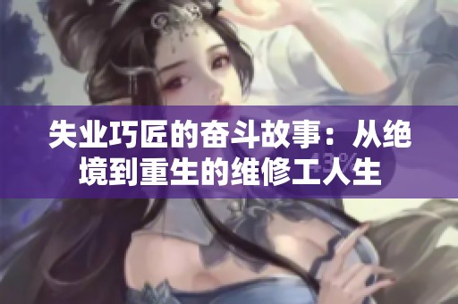 失业巧匠的奋斗故事：从绝境到重生的维修工人生