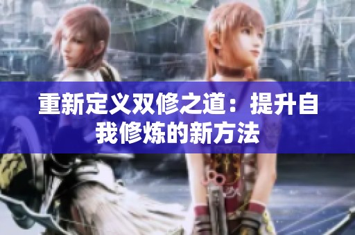 重新定义双修之道：提升自我修炼的新方法
