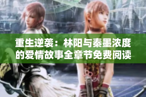 重生逆袭：林阳与秦墨浓度的爱情故事全章节免费阅读