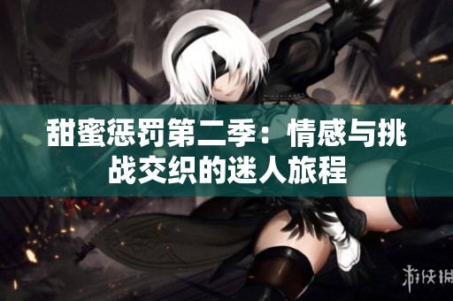 甜蜜惩罚第二季：情感与挑战交织的迷人旅程