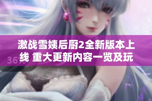 激战雪姨后厨2全新版本上线 重大更新内容一览及玩法解析