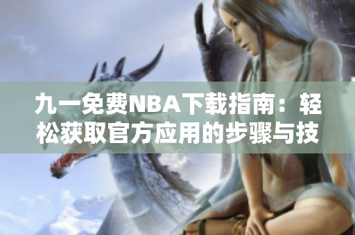 九一免费NBA下载指南：轻松获取官方应用的步骤与技巧
