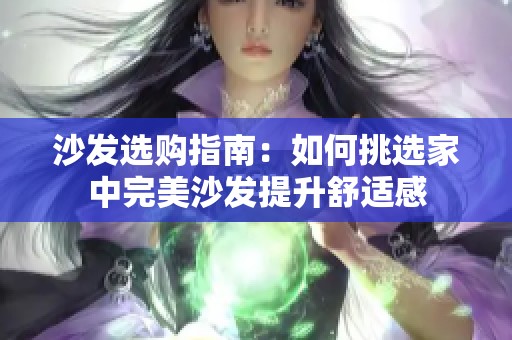 沙发选购指南：如何挑选家中完美沙发提升舒适感