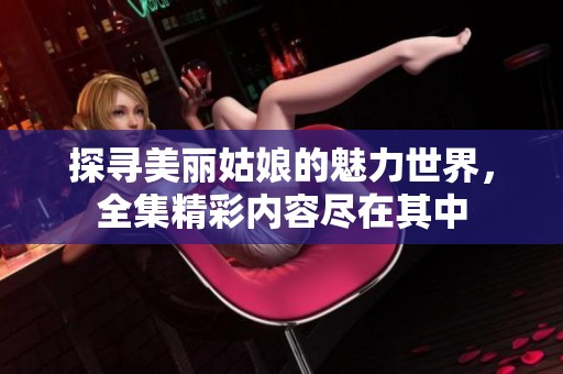 探寻美丽姑娘的魅力世界，全集精彩内容尽在其中