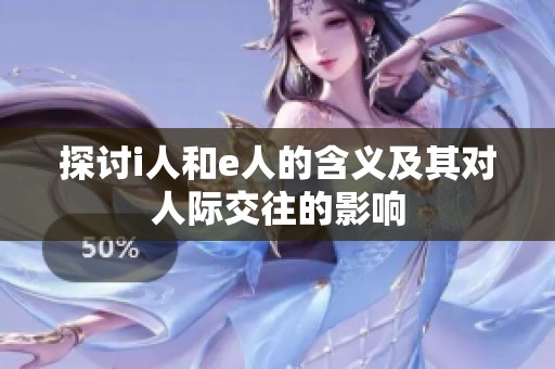 探讨i人和e人的含义及其对人际交往的影响