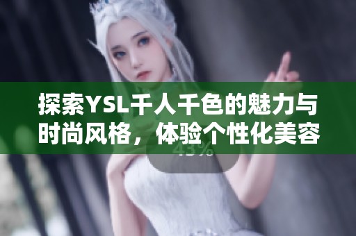 探索YSL千人千色的魅力与时尚风格，体验个性化美容之旅