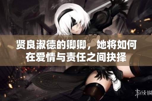 贤良淑德的卿卿，她将如何在爱情与责任之间抉择