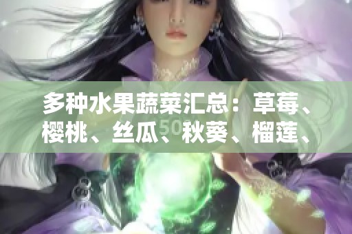 多种水果蔬菜汇总：草莓、樱桃、丝瓜、秋葵、榴莲、黄瓜一网打尽