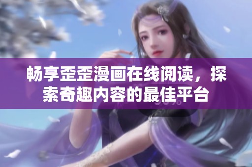 畅享歪歪漫画在线阅读，探索奇趣内容的最佳平台