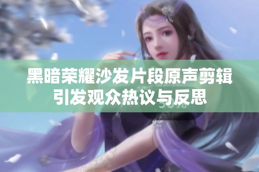 黑暗荣耀沙发片段原声剪辑引发观众热议与反思