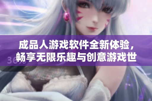 成品人游戏软件全新体验，畅享无限乐趣与创意游戏世界