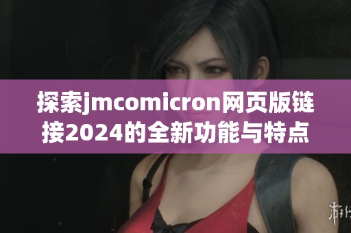 探索jmcomicron网页版链接2024的全新功能与特点解析