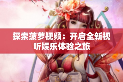 探索菠萝视频：开启全新视听娱乐体验之旅