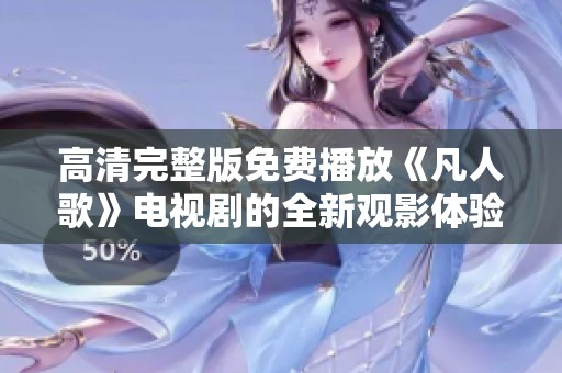 高清完整版免费播放《凡人歌》电视剧的全新观影体验