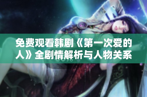 免费观看韩剧《第一次爱的人》全剧情解析与人物关系探讨