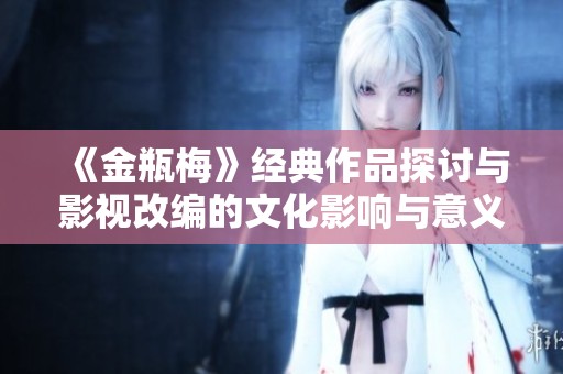 《金瓶梅》经典作品探讨与影视改编的文化影响与意义