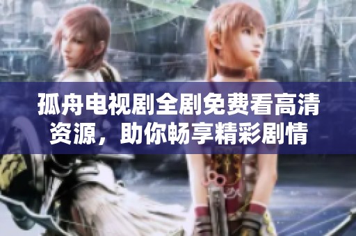 孤舟电视剧全剧免费看高清资源，助你畅享精彩剧情