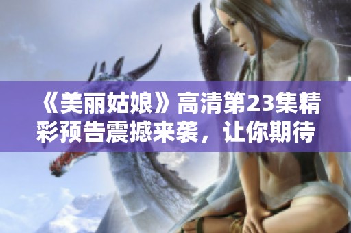 《美丽姑娘》高清第23集精彩预告震撼来袭，让你期待不已！