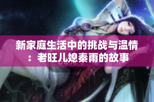 新家庭生活中的挑战与温情：老旺儿媳秦雨的故事