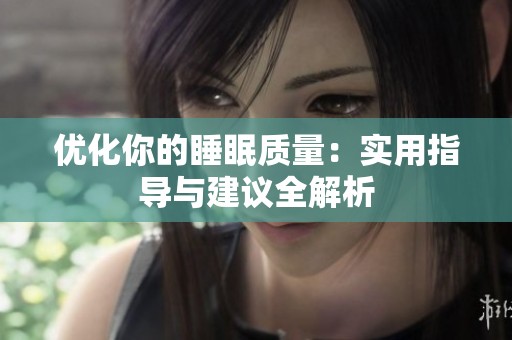 优化你的睡眠质量：实用指导与建议全解析