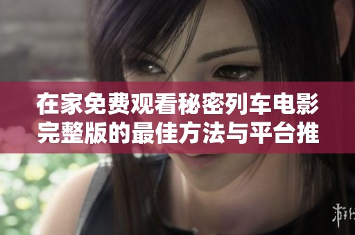 在家免费观看秘密列车电影完整版的最佳方法与平台推荐